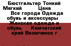  Бюстгальтер Тонкий Мягкий Racer › Цена ­ 151-166 - Все города Одежда, обувь и аксессуары » Женская одежда и обувь   . Камчатский край,Вилючинск г.